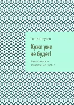 Хуже уже не будет! Фантастическое приключение. Часть 3