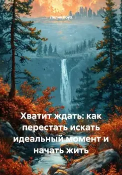 Хватит ждать: как перестать искать идеальный момент и начать жить