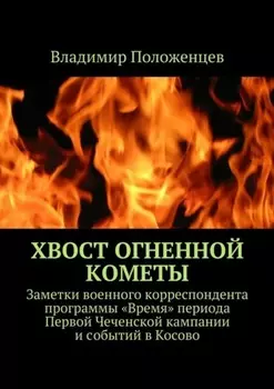 Хвост огненной кометы. Заметки военного корреспондента программы «Время» периода Первой Чеченской кампании и событий в Косово