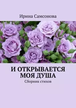 И открывается моя душа. Сборник стихов