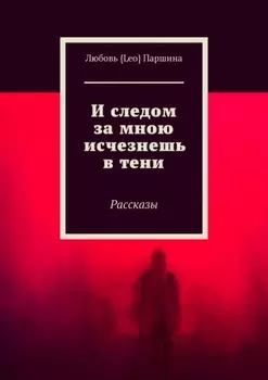 И следом за мною исчезнешь в тени. Рассказы