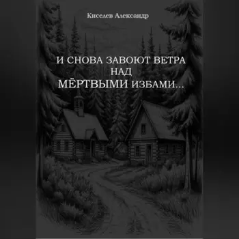 И СНОВА ЗАВОЮТ ВЕТРА НАД МЁРТВЫМИ ИЗБАМИ…