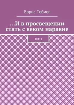 …И в просвещении стать с веком наравне. Том I