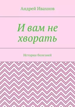 И вам не хворать. Истории болезней