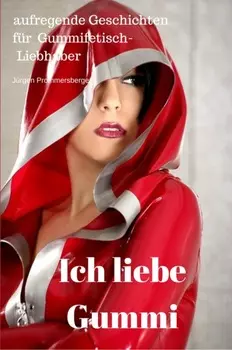 Ich liebe Gummi - aufregende Geschichten f?r Gummifetisch - Liebhaber