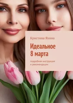 Идеальное 8 марта. Подробная инструкция и рекомендации