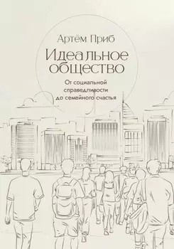 Идеальное общество. От социальной справедливости до семейного счастья