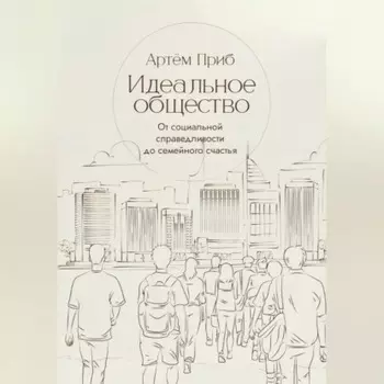 Идеальное общество. От социальной справедливости до семейного счастья