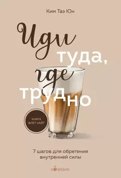 Иди туда, где трудно. 7 шагов для обретения внутренней силы