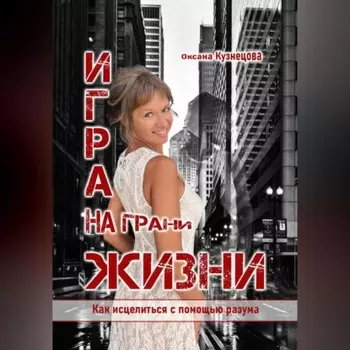 Игра на грани жизни. Как исцелиться с помощью разума