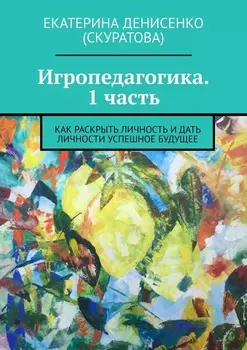 Игропедагогика. 1 часть. Как раскрыть личность и дать личности успешное будущее