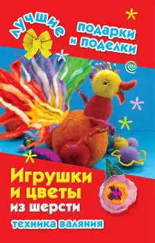 Игрушки и цветы из шерсти. Техника валяния