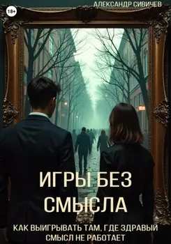 Игры без смысла. Как выигрывать там, где здравый смысл не работает