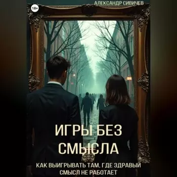Игры без смысла. Как выигрывать там, где здравый смысл не работает