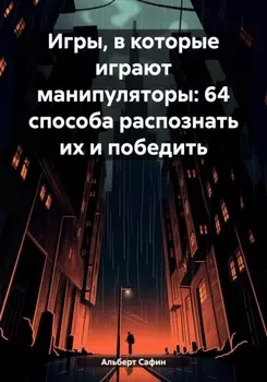 Игры, в которые играют манипуляторы: 64 способа распознать их и победить