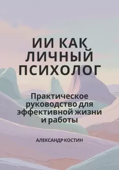 ИИ как личный психолог: практическое руководство для эффективной жизни и работы