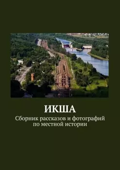 ИКША. Сборник рассказов и фотографий по местной истории