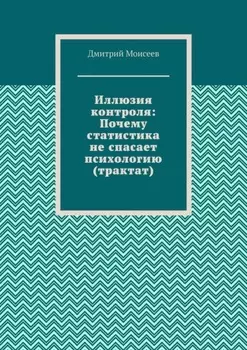 Иллюзия контроля: Почему статистика не спасает психологию (трактат)