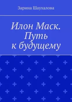 Илон Маск. Путь к будущему
