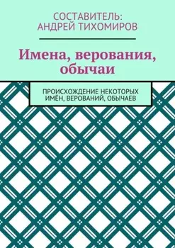 Имена, верования, обычаи. Происхождение некоторых имён, верований, обычаев