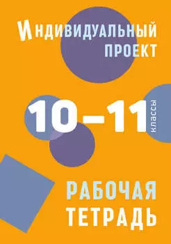 Индивидуальный проект. Рабочая тетрадь. 10–11 классы