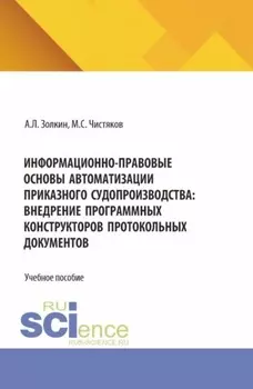 Информационно-правовые основы автоматизации приказного судопроизводства: внедрение программных конструкторов протокольных документов. (Аспирантура, Бакалавриат, Магистратура). Учебное пособие.