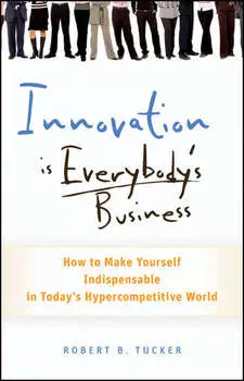 Innovation is Everybody's Business. How to Make Yourself Indispensable in Today's Hypercompetitive World