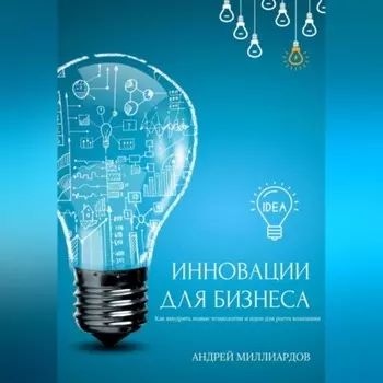 Инновации для бизнеса. Как внедрять новые технологии и идеи для роста компании