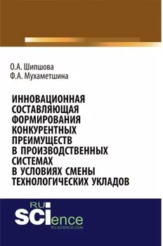 Инновационная составляющая формирования конкурентных преимуществ в производственных системах в условиях смены технологических укладов. (Аспирантура, Бакалавриат, Магистратура). Монография.
