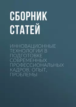 Инновационные технологии в подготовке современных профессиональных кадров. Опыт, проблемы