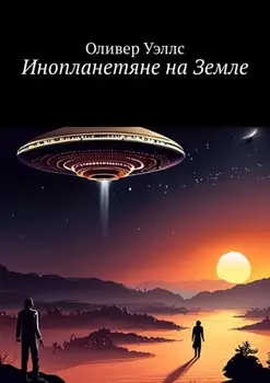 Инопланетяне на Земле. Новые горизонты: руководство по взаимодействию с инопланетными цивилизациями
