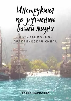 Инструкция по улучшению Вашей жизни. Мотивационно-практическая книга