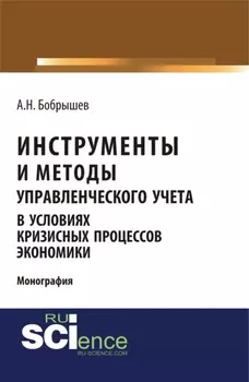 Инструменты и методы управленческого учета в условиях кризисных процессов экономики. (Аспирантура, Бакалавриат, Магистратура). Монография.