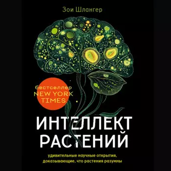 Интеллект растений. Удивительные научные открытия, доказывающие, что растения разумны
