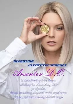 Investing in cryptocurrency. A detailed guide from mining to choosing ICO projects, from trading algorithmic systems to cryptocurrency arbitrage