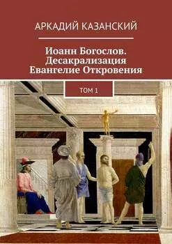 Иоанн Богослов. Десакрализация. Евангелие Откровения. Том 1