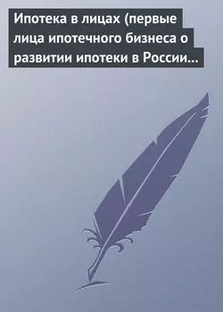 Ипотека в лицах (первые лица ипотечного бизнеса о развитии ипотеки в России 1996-2008)