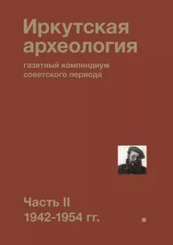 Иркутская археология: газетный компендиум советского периода. Часть II. 1942-1954 гг.