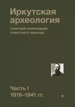 Иркутская археология: газетный компендиум советского периода. Часть I. 1919—1941 гг.
