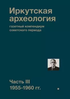 Иркутская археология: газетный компендиум советского периода. Часть III. 1955-1960 гг.