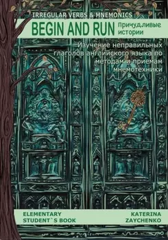 Irregular Verbs & Mnemonics. Begin and Run. Причудливые истории. Изучение неправильных глаголов английского языка по методам и приемам мнемотехники