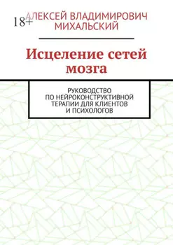 Исцеление сетей мозга. Руководство по нейроконструктивной терапии для клиентов и психологов