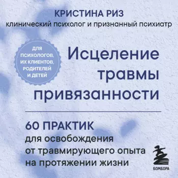 Исцеление травмы привязанности. 60 практик для освобождения от травмирующего опыта на протяжении жизни