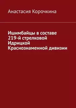 Ишимбайцы в составе 219-й стрелковой Идрицкой Краснознаменной дивизии
