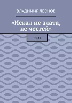«Искал не злата, не честей». Том 1