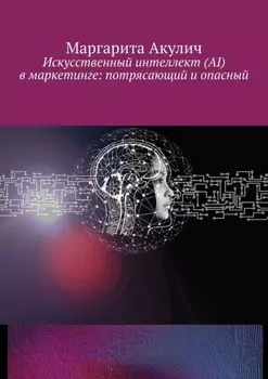 Искусственный интеллект (AI) в маркетинге: потрясающий и опасный