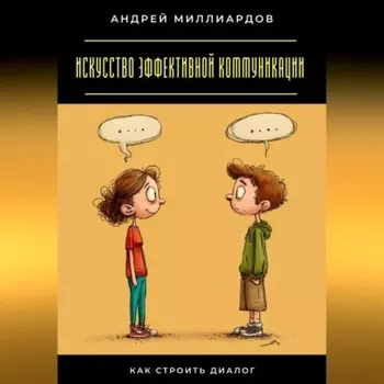 Искусство эффективной коммуникации. Как строить диалог