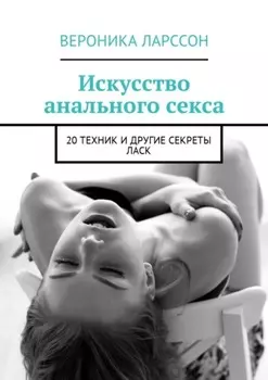 Искусство анального секса. 20 техник и другие секреты ласк