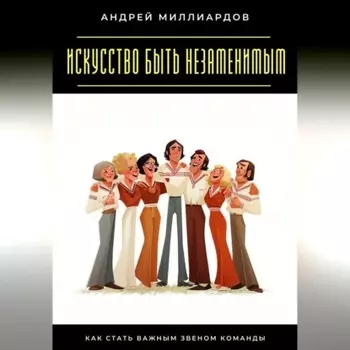 Искусство быть незаменимым. Как стать важным звеном команды