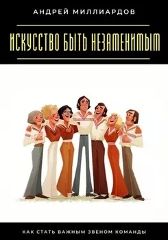 Искусство быть незаменимым. Как стать важным звеном команды